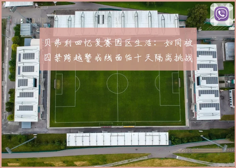 贝弗利回忆复赛园区生活：如同被囚禁跨越警戒线面临十天隔离挑战