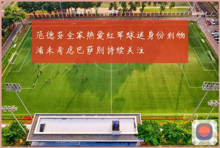 范德芬全家热爱红军球迷身份利物浦未考虑巴萨则持续关注