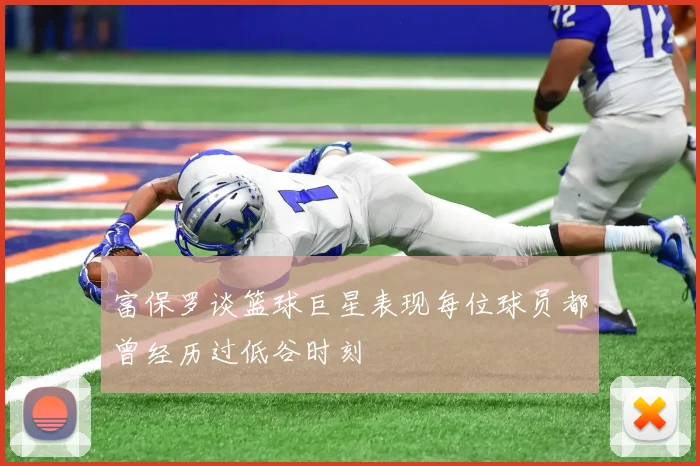 富保罗谈篮球巨星表现每位球员都曾经历过低谷时刻