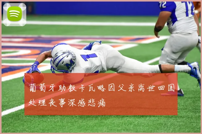 葡萄牙助教卡瓦略因父亲离世回国处理丧事深感悲痛