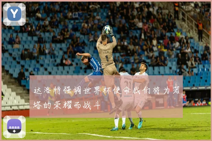 达洛特强调世界杯使命我们将为若塔的荣耀而战斗