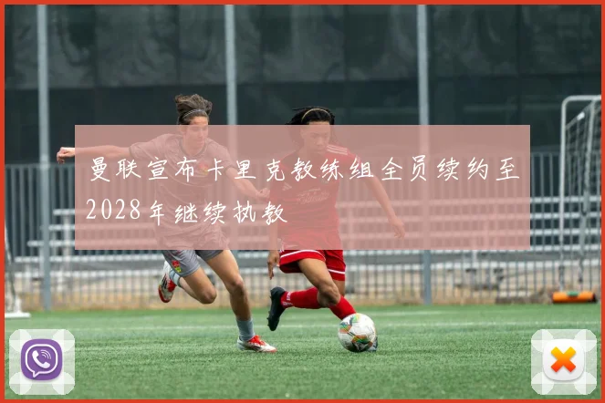 曼联宣布卡里克教练组全员续约至2028年继续执教