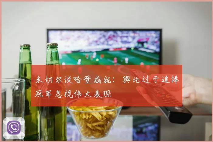 米切尔谈哈登成就：舆论过于追捧冠军忽视伟大表现